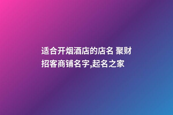 适合开烟酒店的店名 聚财招客商铺名字,起名之家-第1张-店铺起名-玄机派